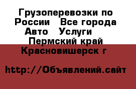 Грузоперевозки по России - Все города Авто » Услуги   . Пермский край,Красновишерск г.